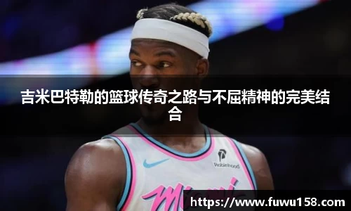 吉米巴特勒的篮球传奇之路与不屈精神的完美结合