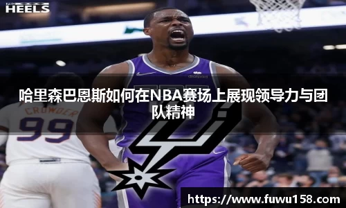 哈里森巴恩斯如何在NBA赛场上展现领导力与团队精神