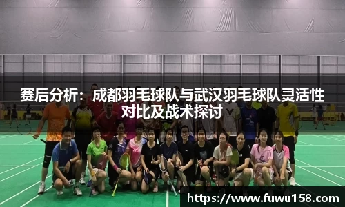 赛后分析：成都羽毛球队与武汉羽毛球队灵活性对比及战术探讨