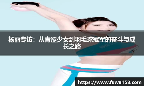 杨丽专访：从青涩少女到羽毛球冠军的奋斗与成长之路
