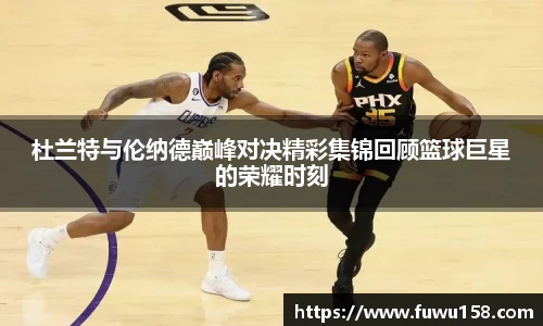 杜兰特与伦纳德巅峰对决精彩集锦回顾篮球巨星的荣耀时刻