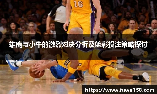 雄鹿与小牛的激烈对决分析及篮彩投注策略探讨