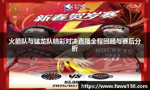 火箭队与猛龙队精彩对决直播全程回顾与赛后分析