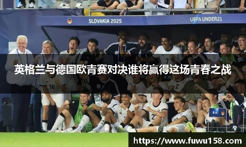 英格兰与德国欧青赛对决谁将赢得这场青春之战