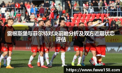 雷根斯堡与菲尔特对决前瞻分析及双方近期状态评估
