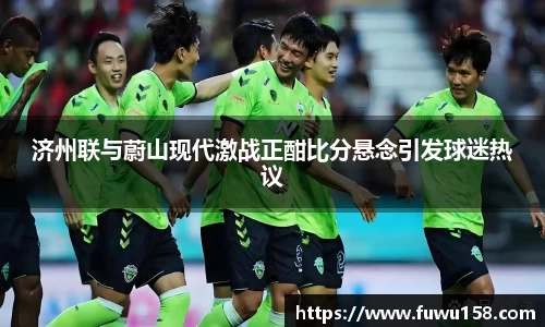 济州联与蔚山现代激战正酣比分悬念引发球迷热议