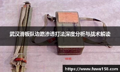 武汉滑板队边路渗透打法深度分析与战术解读